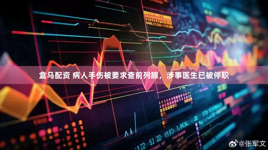 盒马配资 病人手伤被要求查前列腺，涉事医生已被停职