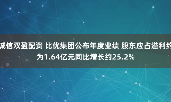 诚信双盈配资 比优集团公布年度业绩 股东应占溢利约为1.64亿元同比增长约25.2%