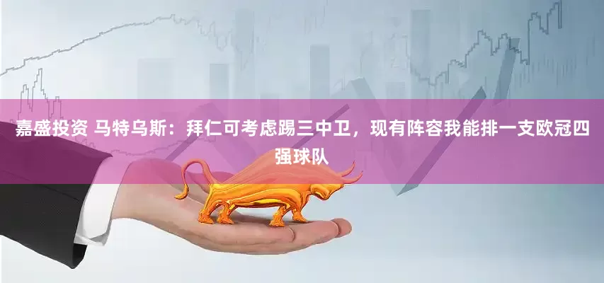 嘉盛投资 马特乌斯：拜仁可考虑踢三中卫，现有阵容我能排一支欧冠四强球队