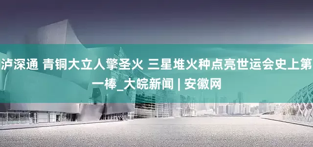 泸深通 青铜大立人擎圣火 三星堆火种点亮世运会史上第一棒_大皖新闻 | 安徽网