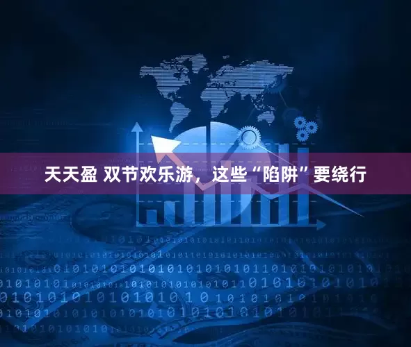 天天盈 双节欢乐游，这些“陷阱”要绕行