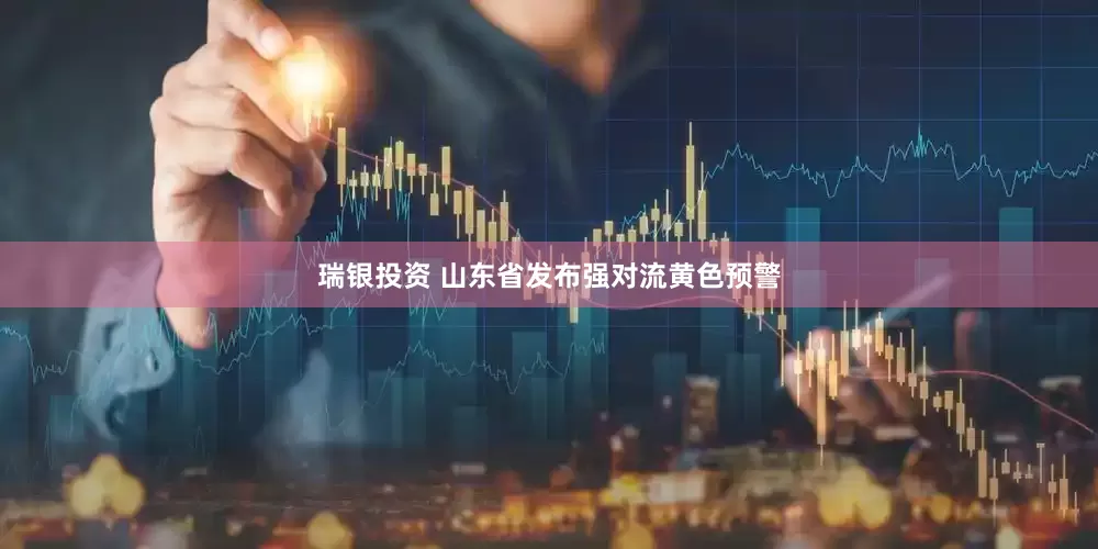 瑞银投资 山东省发布强对流黄色预警