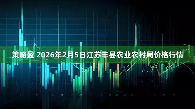 策略盈 2026年2月5日江苏丰县农业农村局价格行情