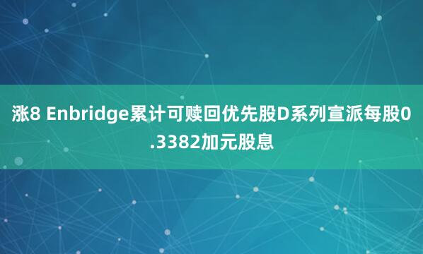 涨8 Enbridge累计可赎回优先股D系列宣派每股0.3382加元股息