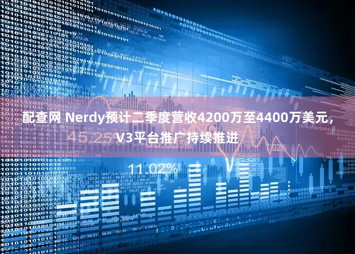 配查网 Nerdy预计二季度营收4200万至4400万美元，V3平台推广持续推进